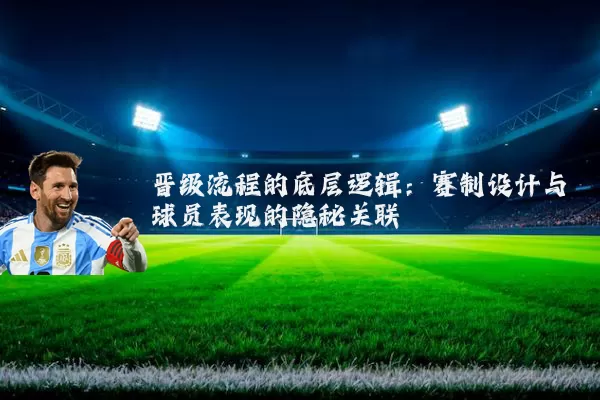 晋级流程的底层逻辑：赛制设计与球员表现的隐秘关联