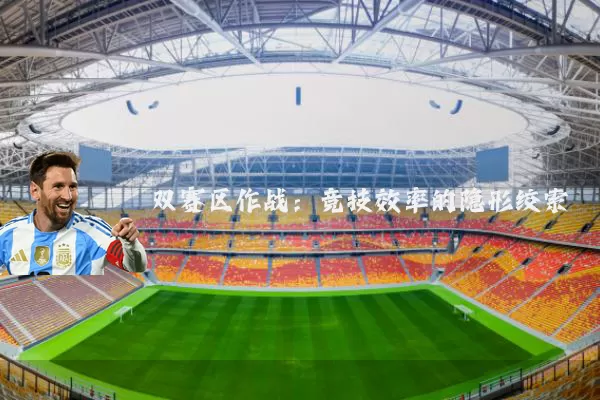 双赛区作战:竞技效率的隐形绞索