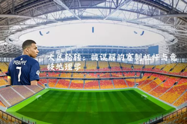 大区轮转：被误解的赛制杠杆与竞技地理学