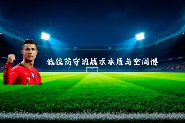 低位防守的战术本质与空间博弈