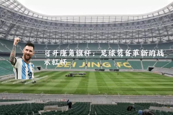 可升降角旗杆:足球装备革新的战术杠杆
