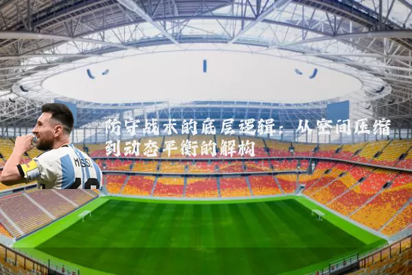 防守战术的底层逻辑：从空间压缩到动态平衡的解构