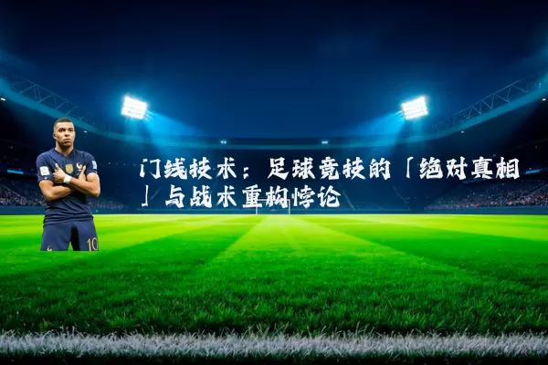 门线技术:足球竞技的「绝对真相」与战术重构悖论