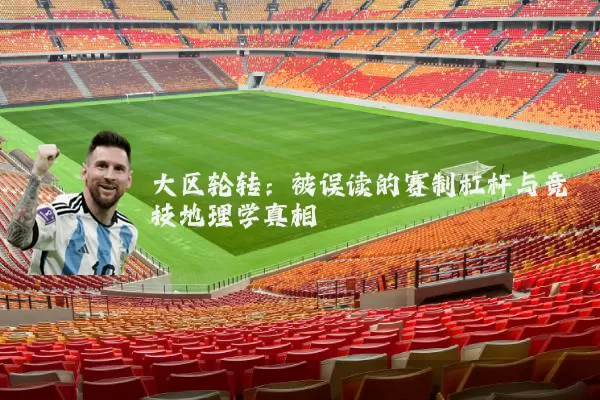 大区轮转：被误读的赛制杠杆与竞技地理学真相