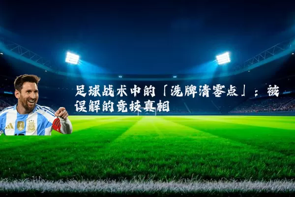 足球战术中的「洗牌清零点」:被误解的竞技真相