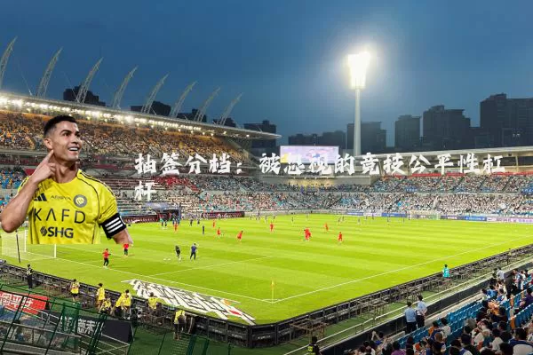 抽签分档:被忽视的竞技公平性杠杆