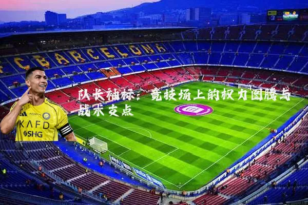 队长袖标：竞技场上的权力图腾与战术支点