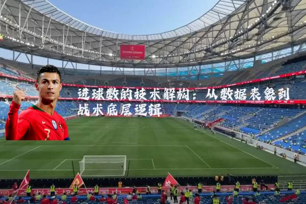 进球数的技术解构：从数据表象到战术底层逻辑