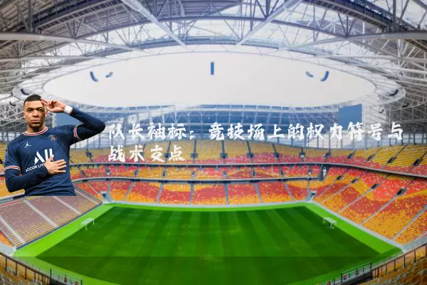队长袖标:竞技场上的权力符号与战术支点