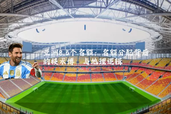 亚洲8.5个名额:名额分配背后的技术博弈与地理逻辑