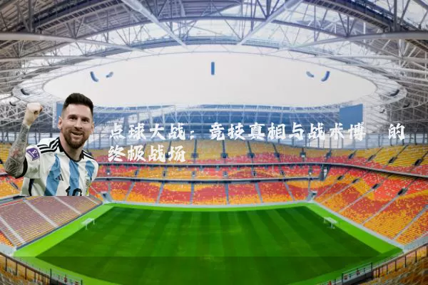 点球大战:竞技真相与战术博弈的终极战场