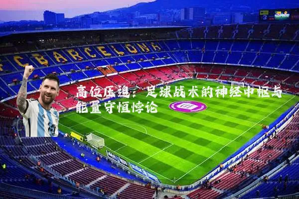 高位压迫:足球战术的神经中枢与能量守恒悖论