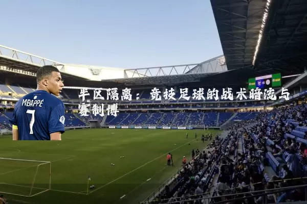 半区隔离：竞技足球的战术暗流与赛制博弈