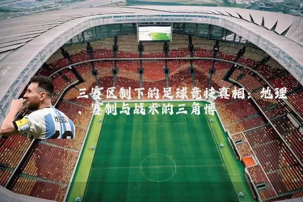 三赛区制下的足球竞技真相:地理、赛制与战术的三角博弈