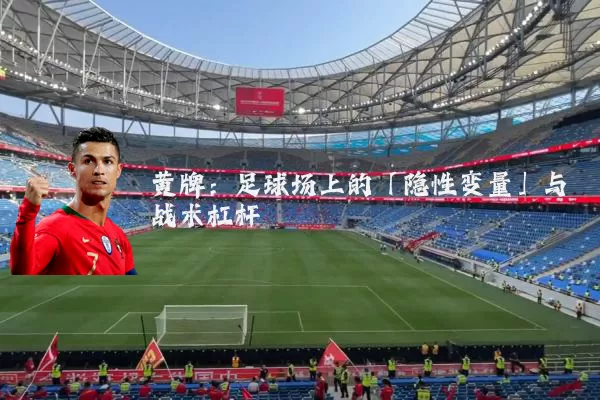 黄牌：足球场上的「隐性变量」与战术杠杆
