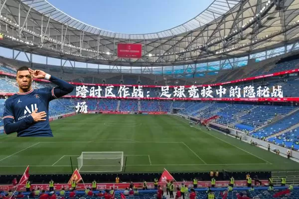 跨时区作战:足球竞技中的隐秘战场