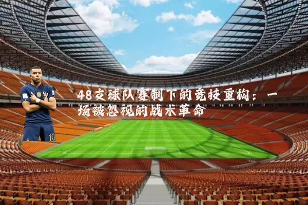 48支球队赛制下的竞技重构:一场被忽视的战术革命