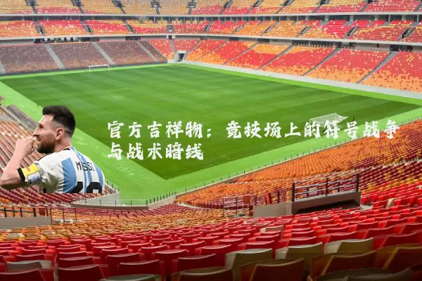 官方吉祥物：竞技场上的符号战争与战术暗线