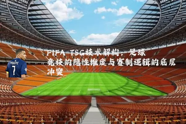 FIFA TSG技术解构:足球竞技的隐性维度与赛制逻辑的底层冲突
