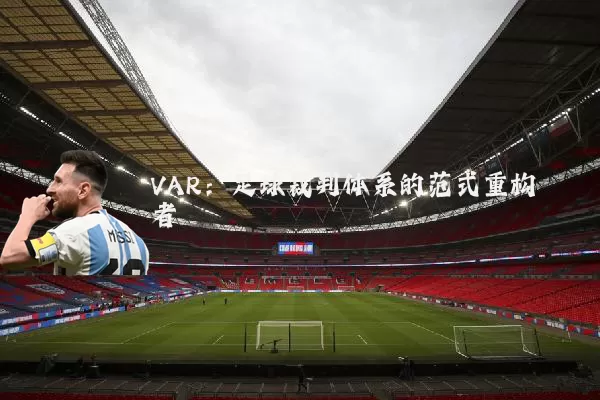 VAR:足球裁判体系的范式重构者